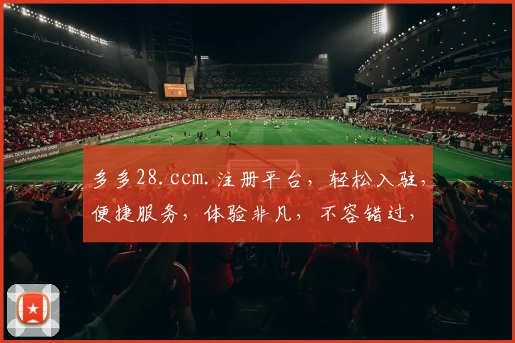 多多28.ccm.注册平台，轻松入驻，便捷服务，体验非凡，不容错过，三步即可